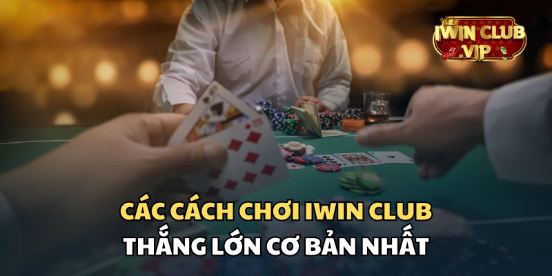 Tham khảo các cách chơi iWin Club thắng lớn đơn giản nhất