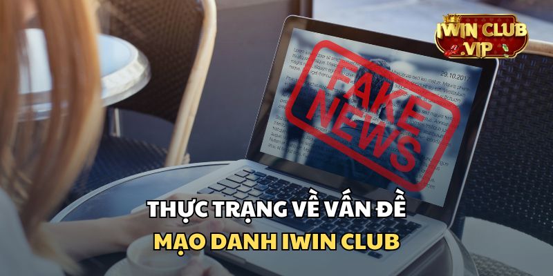 Tình hình thực tế về vấn đề mạo danh iWin Club